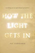 How the Light Gets In: Writing as a Spiritual Practice