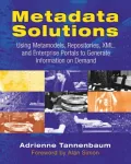 Metadata Solutions : Using Metamodels, Repositories, XML, and Enterprise Portals to Generate Information on Demand
