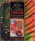 The Arts and Crafts Computer : Using Your Computer as an Artist's Tool