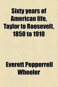 Sixty Years of American Life, Taylor to Roosevelt, 1850 to 1910