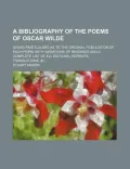 A Bibliography of the Poems of Oscar Wilde; Giving Particulars as to the Original Publication of Each Poem, with Variations of Readings and a