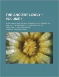 The Ancient Lowly; A History of the Ancient Working People From the Earliest Known Period to...