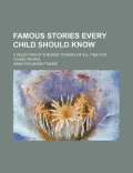 Famous Stories Every Child Should Know; A Selection of the Best Stories of All Time for Young People
