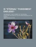 Is "Eternal" Punishment Endless?: Answered by a Restatement of the Original Scriptural Doctrine, by an Orthodox Minister of the Gospel