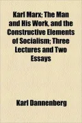 Karl Marx; The Man and His Work, and the Constructive Elements of Socialism; Three Lectures and Two Essays