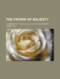 The Frown of Majesty; A Romance of the Days of Louis the Fourteenth