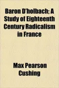 Baron D'Holbach; A Study of Eighteenth Century Radicalism in France