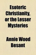 Esoteric Christianity, or the Lesser Mysteries