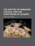 The History of Abraham Lincoln, and the Overthrow of Slavery (1866)