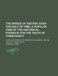 The Bridge of History Over the Gulf of Time; A Popular View of the Historical Evidence for t...