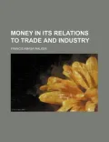 Money in Its Relations to Trade and Industry