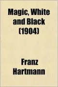 Magic, White and Black; The Science of Finite and Infinite Life, Containing Practical Hints for Students of Occultism