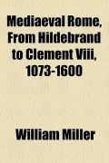 Mediaeval Rome, from Hildebrand to Clement VIII, 1073-1600