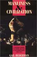 Manliness and Civilization: A Cultural History of Gender and Race in the United States, 1880-1917