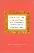 Permissions, a Survival Guide: Blunt Talk about Art as Intellectual Property