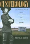 Custerology: The Enduring Legacy of the Indian Wars and George Armstrong Custer