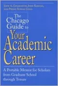 The Chicago Guide to Your Academic Career: A Portable Mentor for Scholars from Graduate School Through Tenure