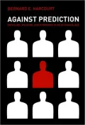 Against Prediction : Profiling, Policing, and Punishing in an Actuarial Age