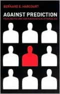 Against Prediction: Profiling, Policing, and Punishing in an Actuarial Age