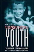 Consuming Youth: Vampires, Cyborgs, and the Culture of Consumption