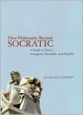 How Philosophy Became Socratic: A Study of Plato's "Protagoras," "Charmides," and "Republic"