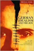 German Idealism and the Jew: The Inner Anti-Semitism of Philosophy and German Jewish Responses