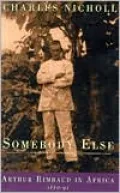 Somebody Else: Arthur Rimbaud in Africa 1880-91