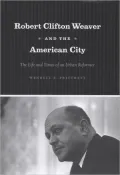 Robert Clifton Weaver and the American City: The Life and Times of an Urban Reformer