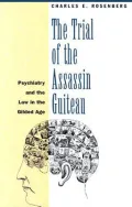 Trial of the Assassin Guiteau Psychiatry and the Law in the Gilded Age
