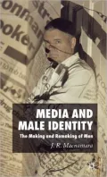 Media and Male Identity : The Making and Remaking of Men