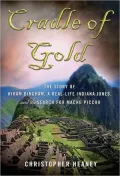 Cradle of Gold: The Story of Hiram Bingham, a Real-Life Indiana Jones, and the Search for Machu Picchu