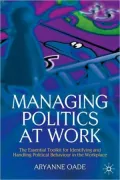Managing Politics at Work: The Essential Toolkit for Identifying and Handling Political Behaviour in the Workplace