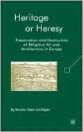Heritage or Heresy: Preservation and Destruction of Religious Art and Architecture in Europe