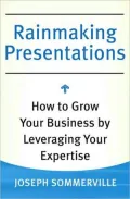 Rainmaking Presentations: How to Grow Your Business by Leveraging Your Expertise