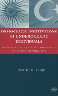 Democratic Institutions of Undemocratic Individuals: Privatizations, Labor, and Democracy in Turkey and Argentina