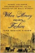 When Money Was in Fashion: Henry Goldman, Goldman Sachs, and the Founding of Wall Street