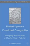 Elizabeth Spencer's Complicated Cartographies: Reimagining Home, the South, and Southern Literary Production