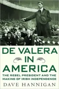 De Valera in America: The Rebel President and the Making of Irish Independence