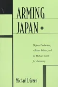Arming Japan: Defense Production, Alliance Politics, and the Postwar Search for Autonomy