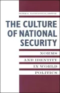 The Culture of National Security: Norms and Identity in World Politics