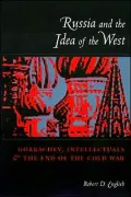 Russia and the Idea of the West: Gorbachev, Intellectuals, and the End of the Cold War