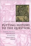 Putting History to the Question: Power, Politics, and Society in English Renaissance Drama