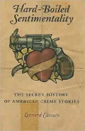 Hard-Boiled Sentimentality: The Secret History of American Crime Fiction