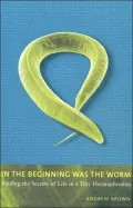 In the Beginning Was the Worm: Finding the Secrets of Life in a Tiny Hermaphrodite