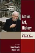 Action, Art, History: Engagements with Arthur C. Danto