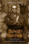 Hubert Harrison: The Voice of Harlem Radicalism, 1883-1918