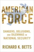American Force: Dangers, Delusions, and Dilemmas in National Security
