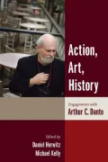 Action, Art, History Engagements with Arthur C. Danto