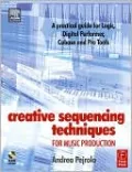 Creative Sequencing Techniques for Music Production: A practical guide to Logic, Digital Performer, Cubase and Pro Tools