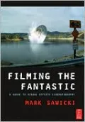 Filming the Fantastic: A Guide to Visual Effects Cinematography: A Guide to Visual Effects Cinematography
